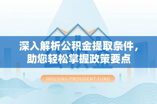 辽宁深入解析公积金提取条件，助您轻松掌握政策要点