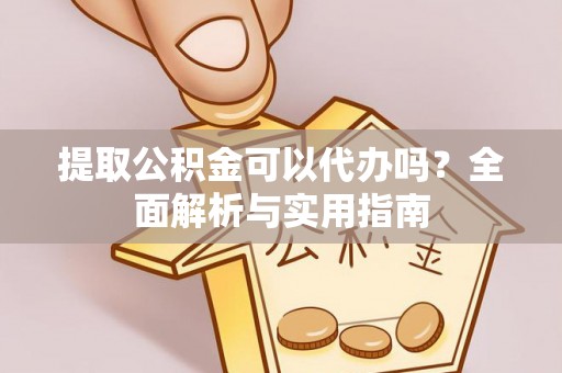 辽宁提取公积金可以代办吗？全面解析与实用指南
