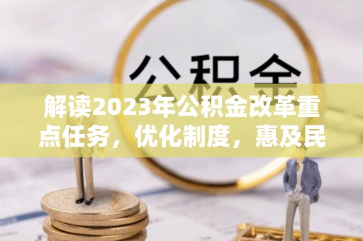 辽宁解读2023年公积金改革重点任务，优化制度，惠及民生