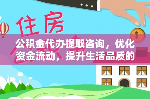 辽宁公积金代办提取咨询，优化资金流动，提升生活品质的明智选择