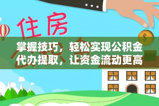 辽宁掌握技巧，轻松实现公积金代办提取，让资金流动更高效