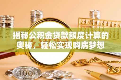 辽宁揭秘公积金贷款额度计算的奥秘，轻松实现购房梦想