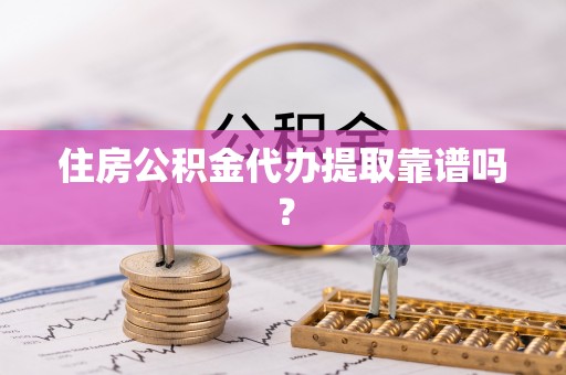 辽宁住房公积金代办提取靠谱吗？