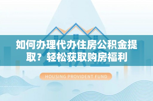 辽宁如何办理代办住房公积金提取？轻松获取购房福利