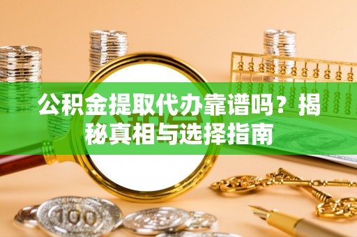 辽宁公积金提取代办靠谱吗？揭秘真相与选择指南