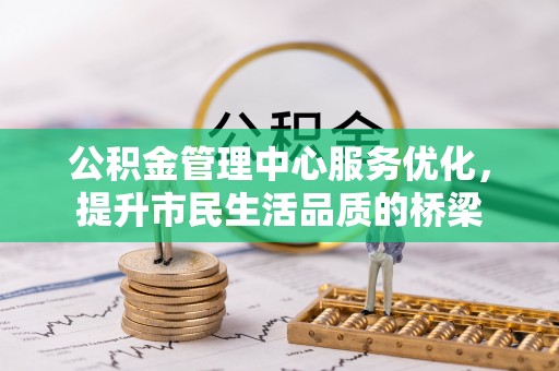 辽宁公积金管理中心服务优化，提升市民生活品质的桥梁