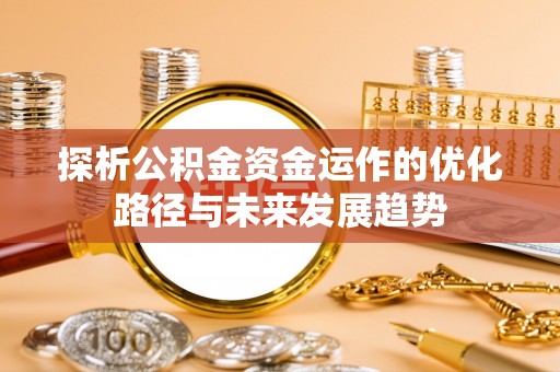 辽宁探析公积金资金运作的优化路径与未来发展趋势