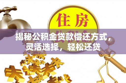 辽宁揭秘公积金贷款偿还方式，灵活选择，轻松还贷