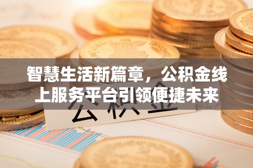 辽宁智慧生活新篇章，公积金线上服务平台引领便捷未来