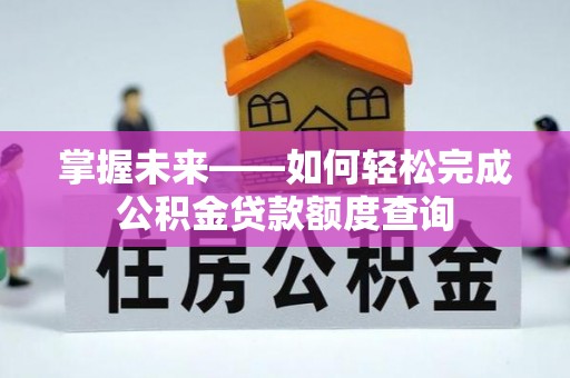 辽宁掌握未来——如何轻松完成公积金贷款额度查询