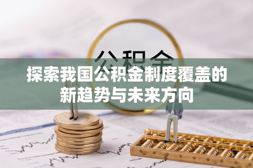 辽宁探索我国公积金制度覆盖的新趋势与未来方向