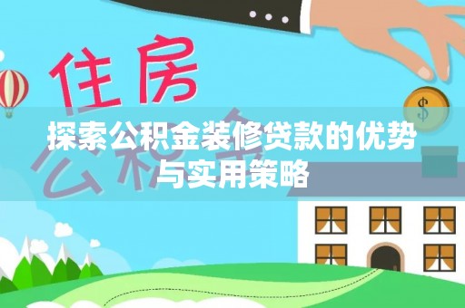 辽宁探索公积金装修贷款的优势与实用策略