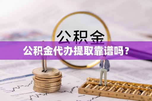辽宁公积金代办提取靠谱吗？