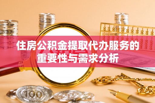 辽宁住房公积金提取代办服务的重要性与需求分析