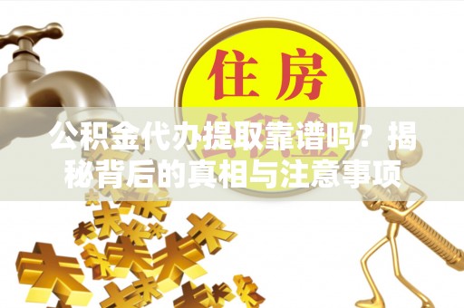 辽宁公积金代办提取靠谱吗？揭秘背后的真相与注意事项