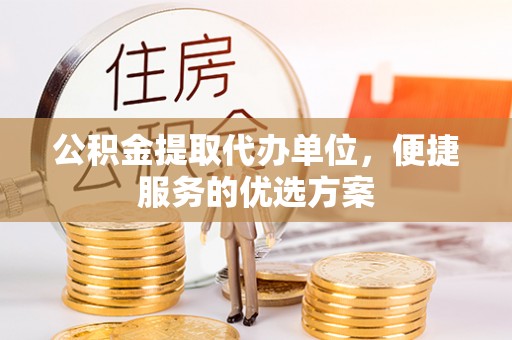 辽宁公积金提取代办单位，便捷服务的优选方案