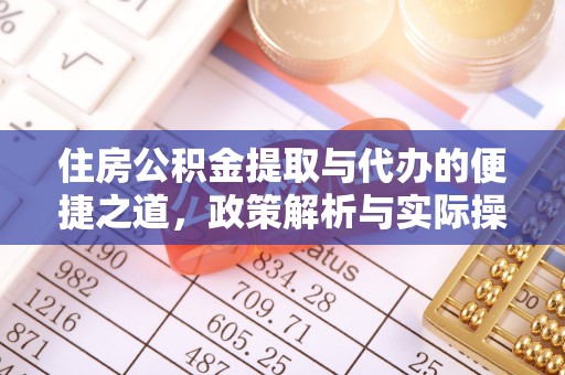 辽宁住房公积金提取与代办的便捷之道，政策解析与实际操作指南