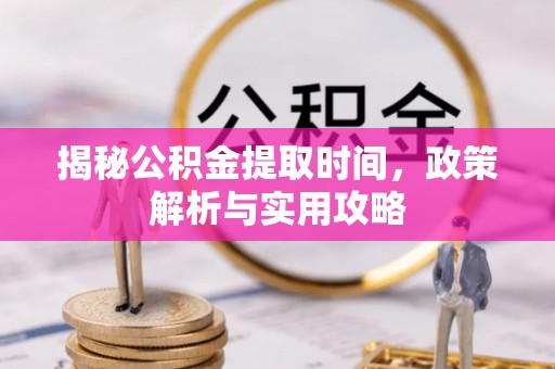 辽宁揭秘公积金提取时间，政策解析与实用攻略