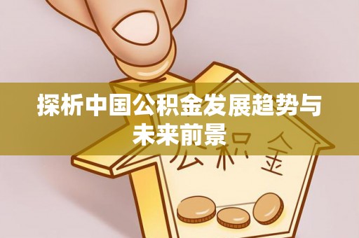 辽宁探析中国公积金发展趋势与未来前景