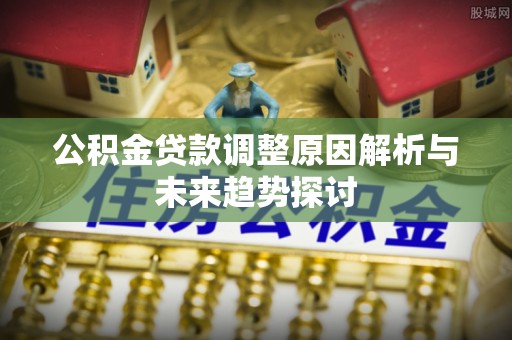 辽宁公积金贷款调整原因解析与未来趋势探讨
