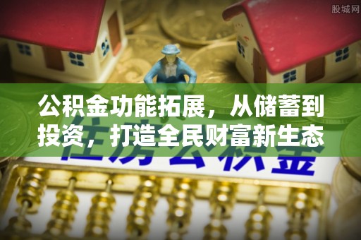 辽宁公积金功能拓展，从储蓄到投资，打造全民财富新生态