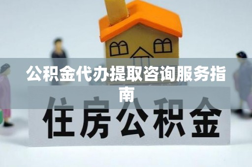 辽宁公积金代办提取咨询服务指南