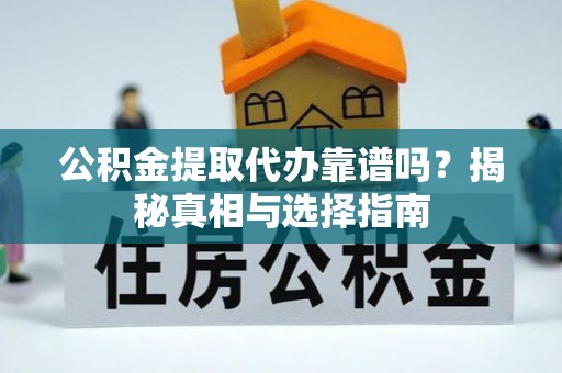 辽宁公积金提取代办靠谱吗？揭秘真相与选择指南