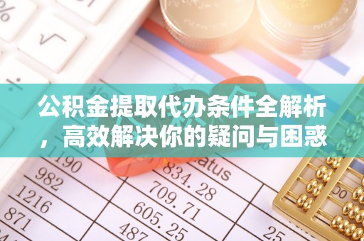 辽宁公积金提取代办条件全解析，高效解决你的疑问与困惑