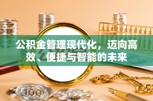 辽宁公积金管理现代化，迈向高效、便捷与智能的未来