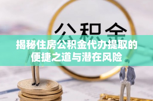 辽宁揭秘住房公积金代办提取的便捷之道与潜在风险