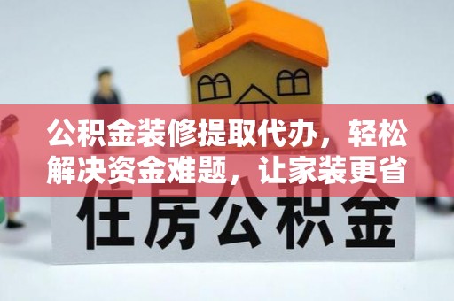 辽宁公积金装修提取代办，轻松解决资金难题，让家装更省心