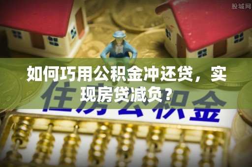 辽宁如何巧用公积金冲还贷，实现房贷减负？
