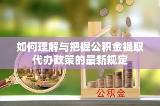 辽宁如何理解与把握公积金提取代办政策的最新规定