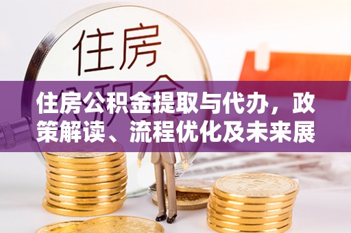 辽宁住房公积金提取与代办，政策解读、流程优化及未来展望