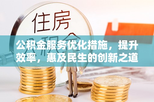 辽宁公积金服务优化措施，提升效率，惠及民生的创新之道