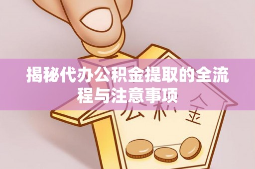 辽宁揭秘代办公积金提取的全流程与注意事项