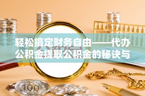 辽宁轻松搞定财务自由——代办公积金提取公积金的秘诀与技巧