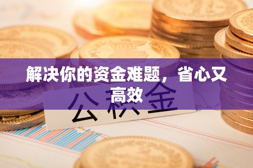 辽宁解决你的资金难题，省心又高效