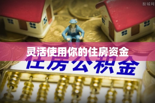 辽宁灵活使用你的住房资金