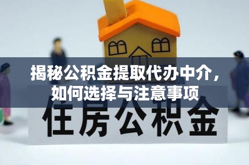 辽宁揭秘公积金提取代办中介，如何选择与注意事项