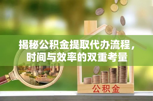 辽宁揭秘公积金提取代办流程，时间与效率的双重考量