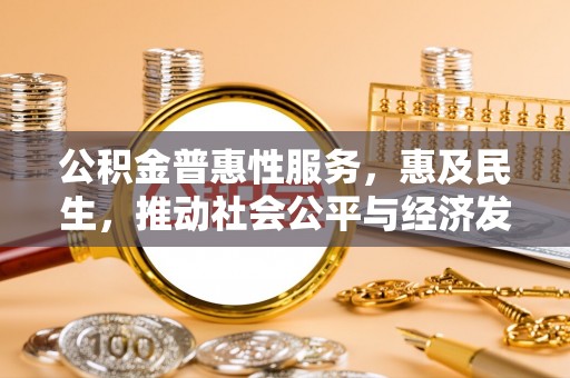 辽宁公积金普惠性服务，惠及民生，推动社会公平与经济发展的基石