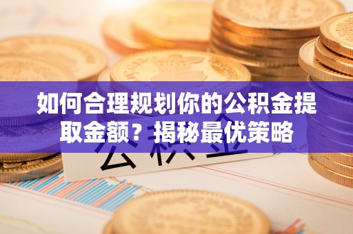 辽宁如何合理规划你的公积金提取金额？揭秘最优策略