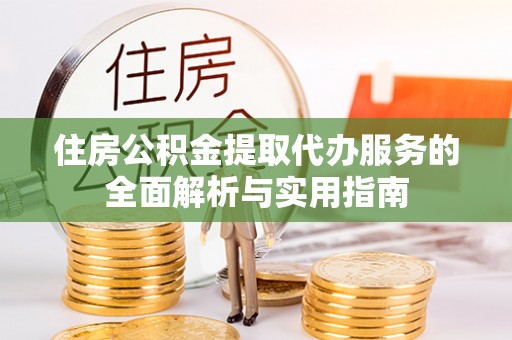 辽宁住房公积金提取代办服务的全面解析与实用指南