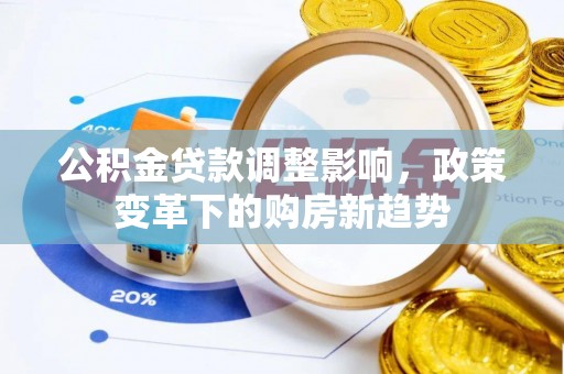 辽宁公积金贷款调整影响，政策变革下的购房新趋势