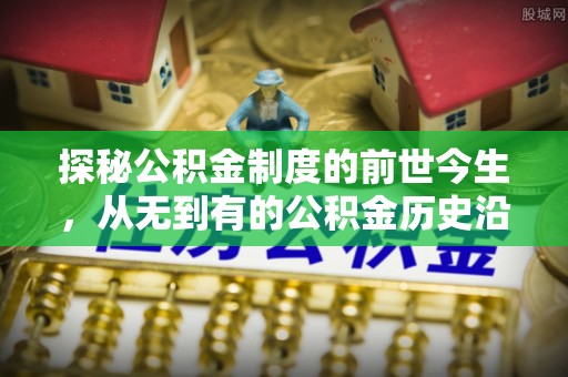 辽宁探秘公积金制度的前世今生，从无到有的公积金历史沿革之旅