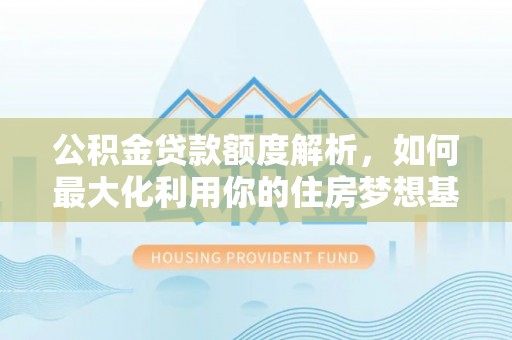辽宁公积金贷款额度解析，如何最大化利用你的住房梦想基金