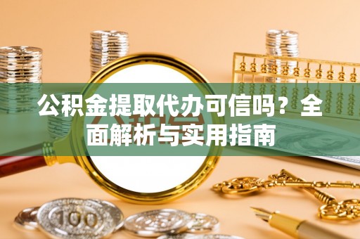 辽宁公积金提取代办可信吗？全面解析与实用指南