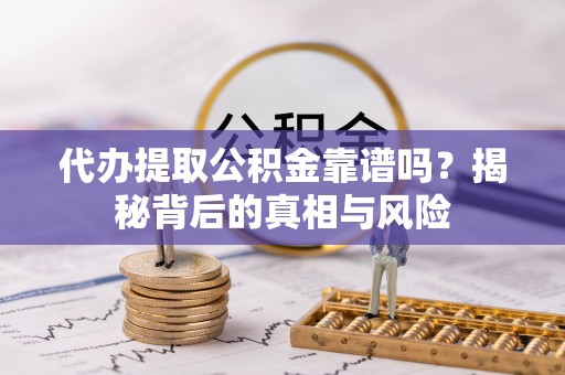 辽宁代办提取公积金靠谱吗？揭秘背后的真相与风险