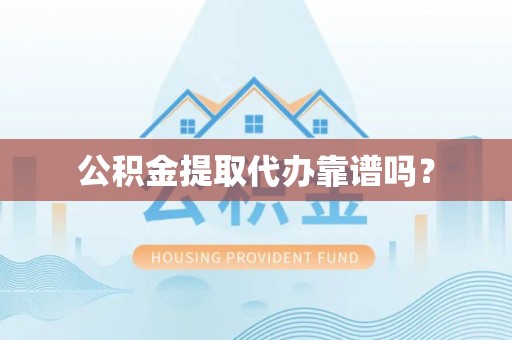 辽宁公积金提取代办靠谱吗？